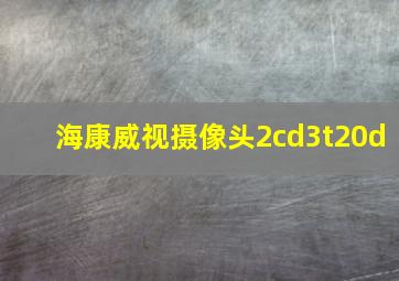 海康威视摄像头2cd3t20d