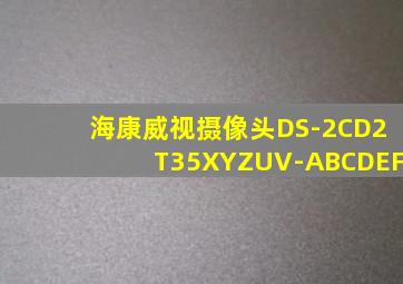 海康威视摄像头DS-2CD2T35XYZUV-ABCDEF