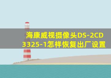 海康威视摄像头DS-2CD3325-1怎样恢复出厂设置