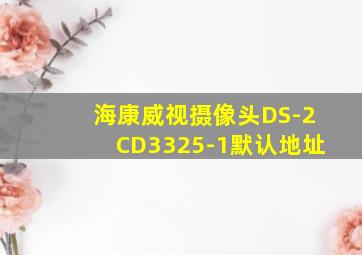 海康威视摄像头DS-2CD3325-1默认地址