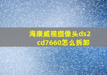 海康威视摄像头ds2cd7660怎么拆卸