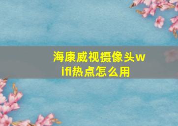 海康威视摄像头wifi热点怎么用