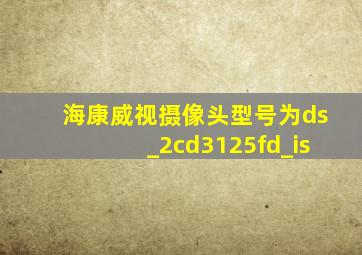 海康威视摄像头型号为ds_2cd3125fd_is