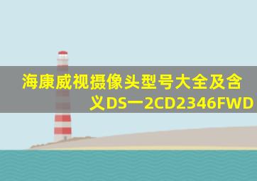 海康威视摄像头型号大全及含义DS一2CD2346FWD