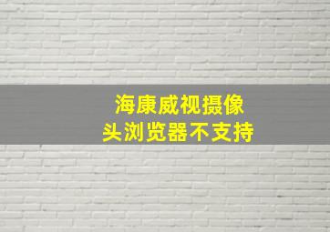 海康威视摄像头浏览器不支持