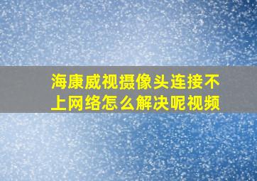 海康威视摄像头连接不上网络怎么解决呢视频