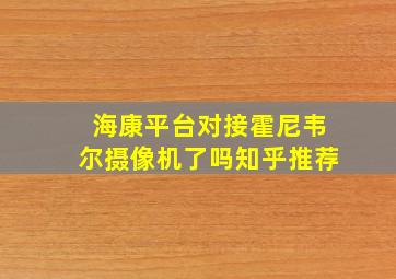 海康平台对接霍尼韦尔摄像机了吗知乎推荐