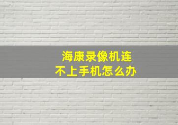 海康录像机连不上手机怎么办