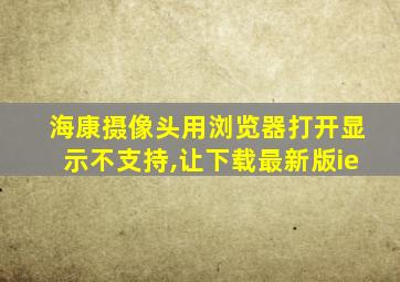 海康摄像头用浏览器打开显示不支持,让下载最新版ie