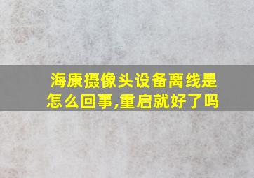 海康摄像头设备离线是怎么回事,重启就好了吗