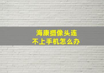 海康摄像头连不上手机怎么办