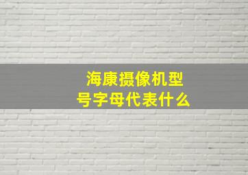 海康摄像机型号字母代表什么