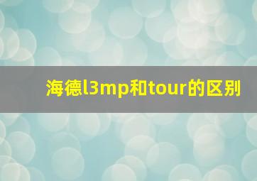 海德l3mp和tour的区别