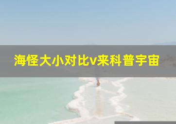 海怪大小对比v来科普宇宙