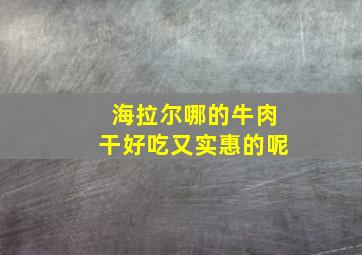 海拉尔哪的牛肉干好吃又实惠的呢