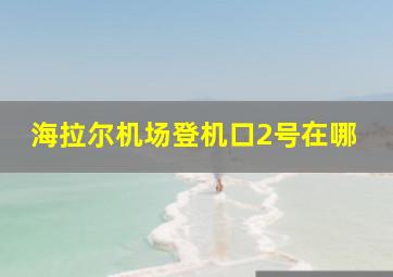 海拉尔机场登机口2号在哪