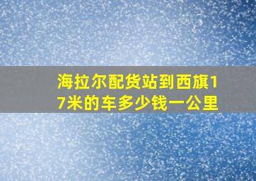 海拉尔配货站到西旗17米的车多少钱一公里