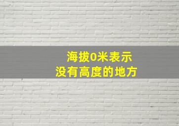 海拔0米表示没有高度的地方