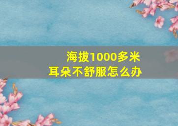 海拔1000多米耳朵不舒服怎么办