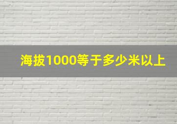 海拔1000等于多少米以上