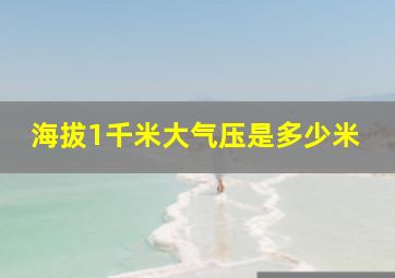 海拔1千米大气压是多少米