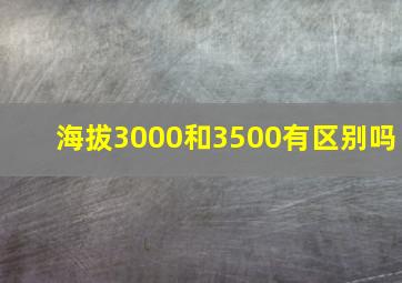 海拔3000和3500有区别吗