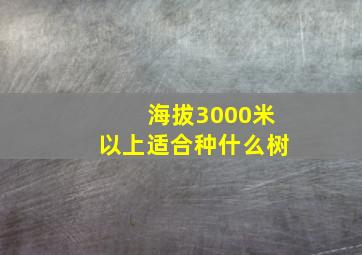 海拔3000米以上适合种什么树