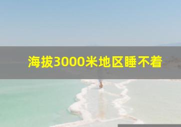 海拔3000米地区睡不着