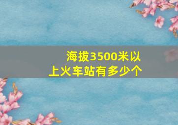 海拔3500米以上火车站有多少个