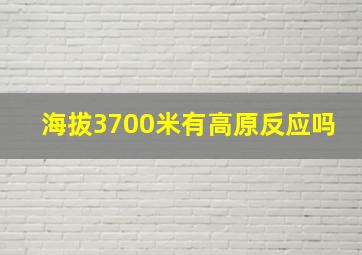 海拔3700米有高原反应吗