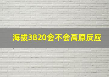 海拔3820会不会高原反应