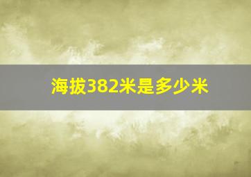 海拔382米是多少米