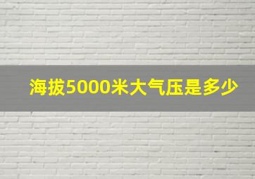 海拔5000米大气压是多少