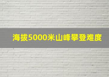 海拔5000米山峰攀登难度