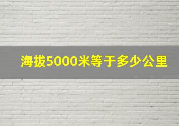 海拔5000米等于多少公里