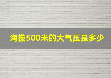 海拔500米的大气压是多少