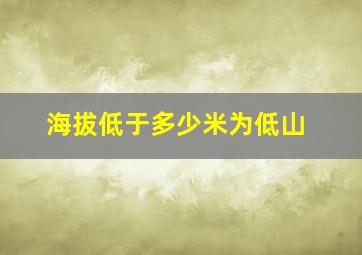 海拔低于多少米为低山