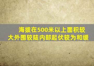 海拔在500米以上面积较大外围较陡内部起伏较为和缓