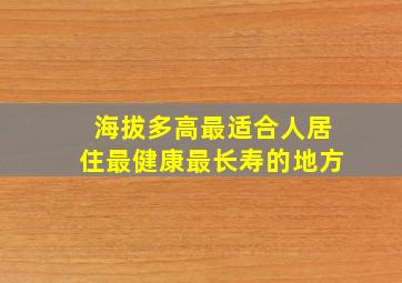 海拔多高最适合人居住最健康最长寿的地方