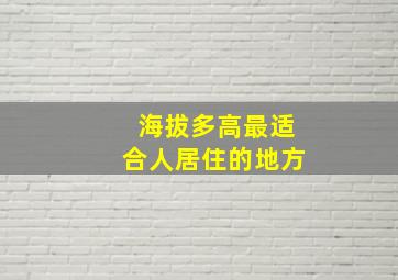 海拔多高最适合人居住的地方