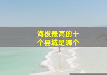 海拔最高的十个县城是哪个