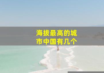 海拔最高的城市中国有几个