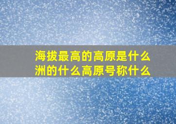 海拔最高的高原是什么洲的什么高原号称什么