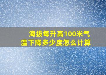 海拔每升高100米气温下降多少度怎么计算