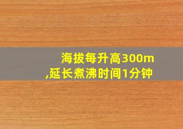 海拔每升高300m,延长煮沸时间1分钟