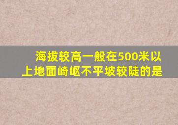 海拔较高一般在500米以上地面崎岖不平坡较陡的是