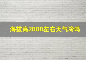 海拔高2000左右天气冷吗