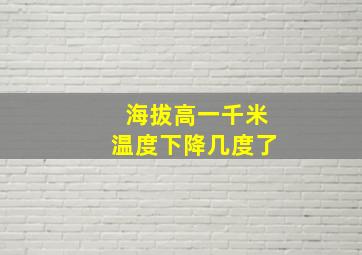 海拔高一千米温度下降几度了