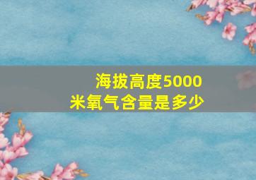 海拔高度5000米氧气含量是多少