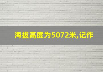 海拔高度为5072米,记作